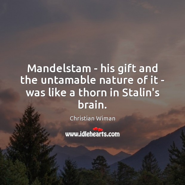 Mandelstam – his gift and the untamable nature of it – was like a thorn in Stalin’s brain. Christian Wiman Picture Quote