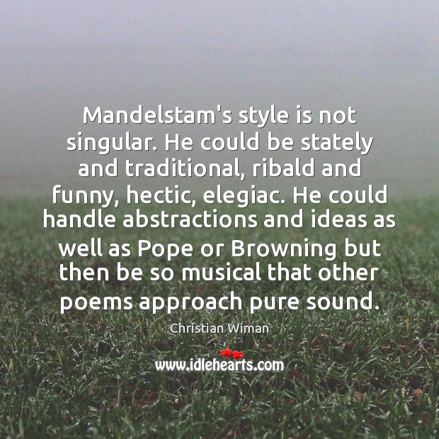 Mandelstam’s style is not singular. He could be stately and traditional, ribald Christian Wiman Picture Quote