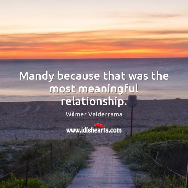 Mandy because that was the most meaningful relationship. Wilmer Valderrama Picture Quote