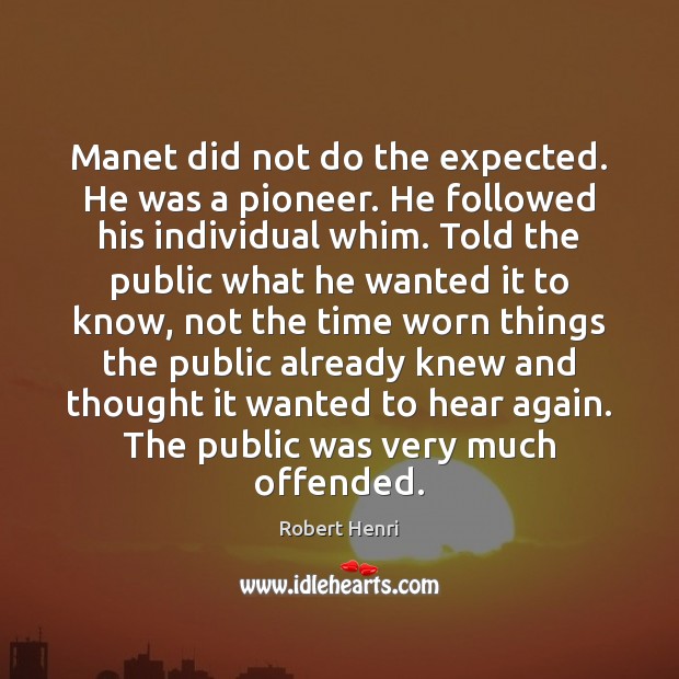 Manet did not do the expected. He was a pioneer. He followed 