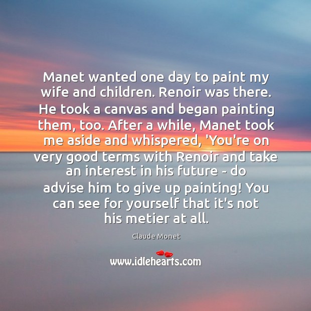 Manet wanted one day to paint my wife and children. Renoir was Claude Monet Picture Quote
