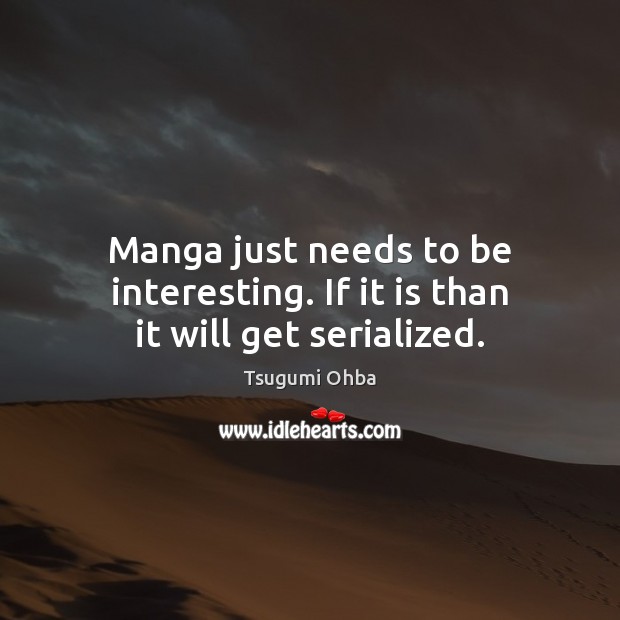Manga just needs to be interesting. If it is than it will get serialized. Tsugumi Ohba Picture Quote