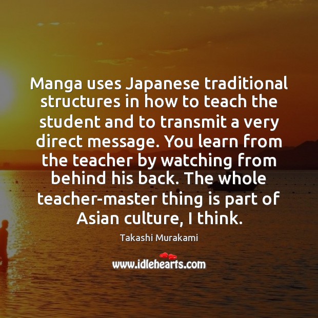 Manga uses Japanese traditional structures in how to teach the student and Takashi Murakami Picture Quote