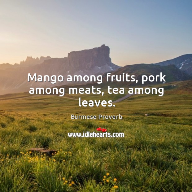 Mango among fruits, pork among meats, tea among leaves. Burmese Proverbs Image