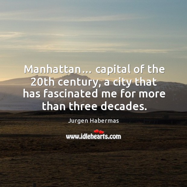 Manhattan… capital of the 20th century, a city that has fascinated me for more than three decades. Jurgen Habermas Picture Quote