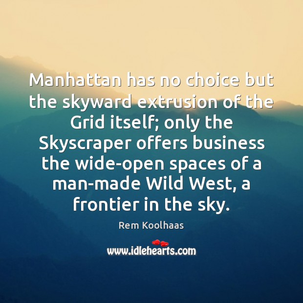 Manhattan has no choice but the skyward extrusion of the Grid itself; Rem Koolhaas Picture Quote