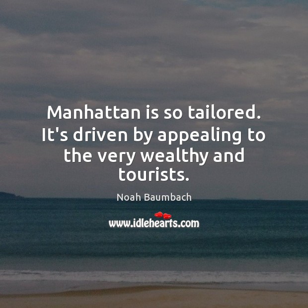 Manhattan is so tailored. It’s driven by appealing to the very wealthy and tourists. Noah Baumbach Picture Quote