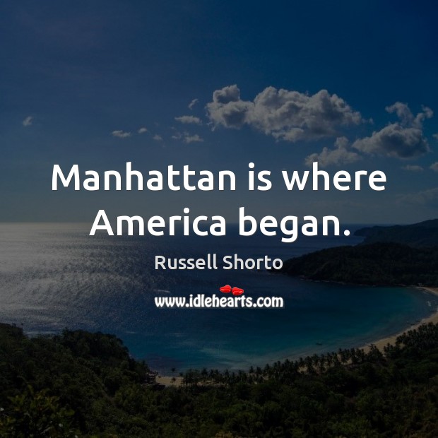 Manhattan is where America began. Russell Shorto Picture Quote