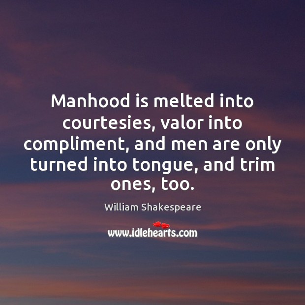 Manhood is melted into courtesies, valor into compliment, and men are only William Shakespeare Picture Quote