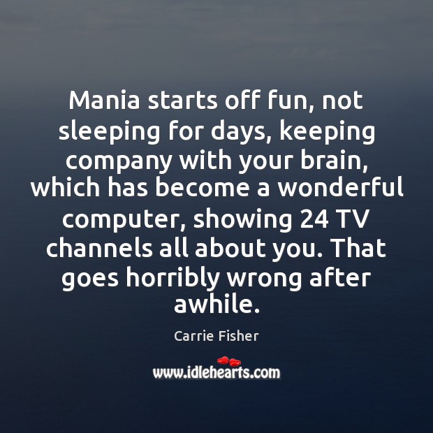 Mania starts off fun, not sleeping for days, keeping company with your Carrie Fisher Picture Quote