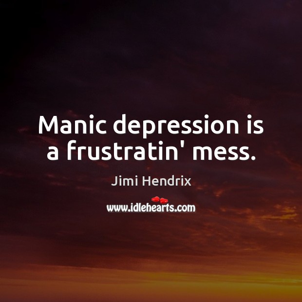 Manic depression is a frustratin’ mess. Depression Quotes Image
