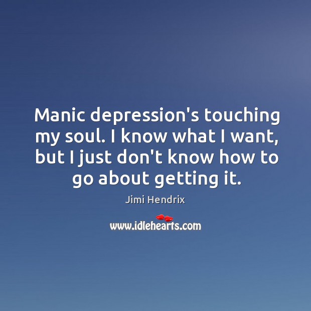 Manic depression’s touching my soul. I know what I want, but I Jimi Hendrix Picture Quote