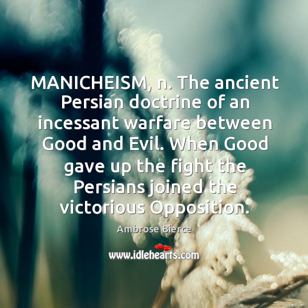 MANICHEISM, n. The ancient Persian doctrine of an incessant warfare between Good Image