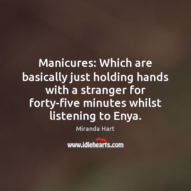 Manicures: Which are basically just holding hands with a stranger for forty-five 