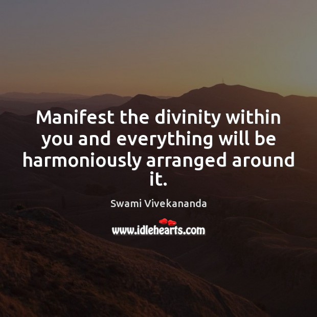 Manifest the divinity within you and everything will be harmoniously arranged around it. Swami Vivekananda Picture Quote