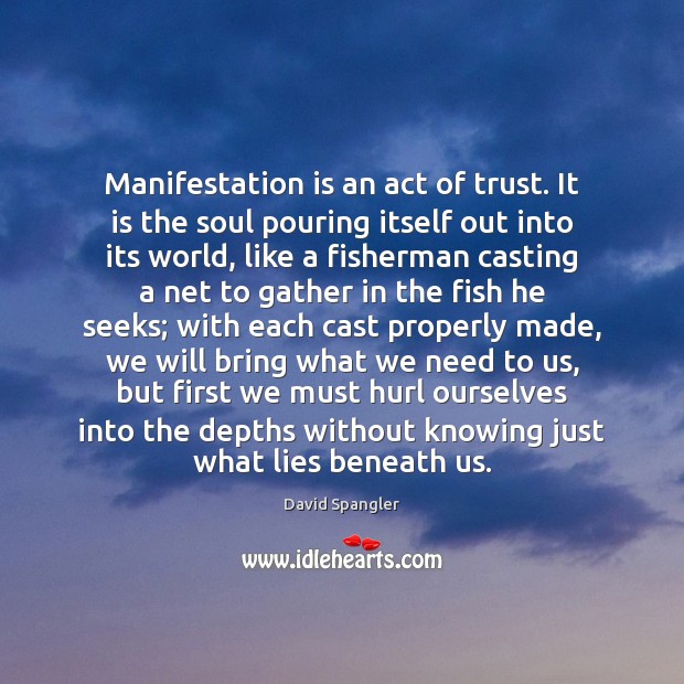 Manifestation is an act of trust. It is the soul pouring itself 