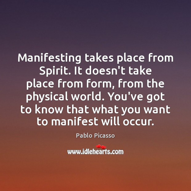Manifesting takes place from Spirit. It doesn’t take place from form, from Pablo Picasso Picture Quote