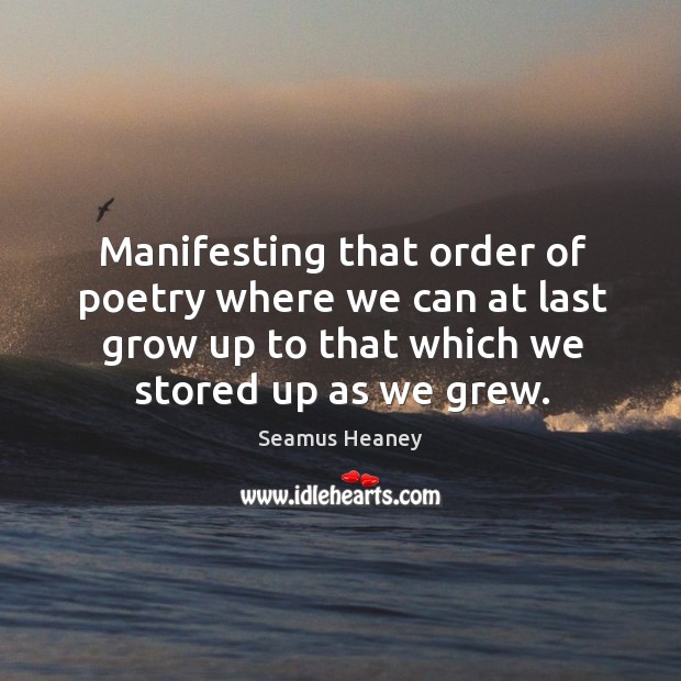 Manifesting that order of poetry where we can at last grow up to that which we stored up as we grew. Image