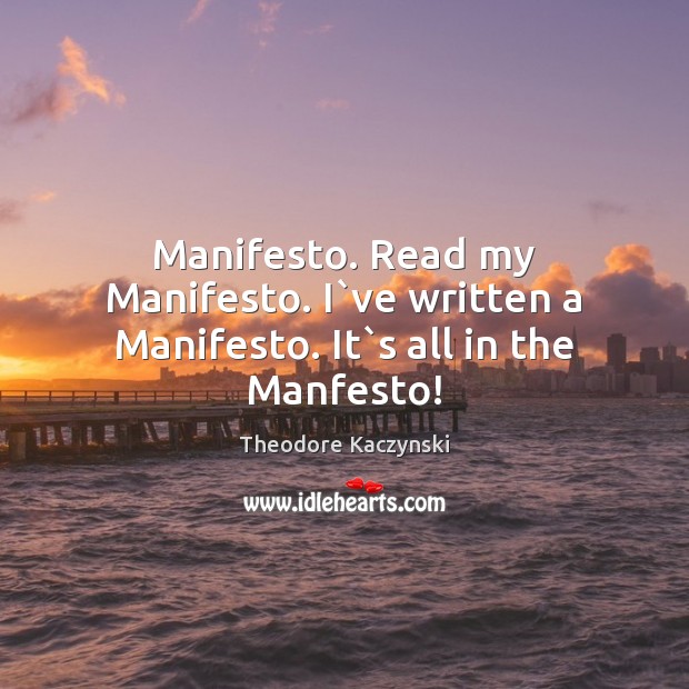 Manifesto. Read my Manifesto. I`ve written a Manifesto. It`s all in the Manfesto! Image