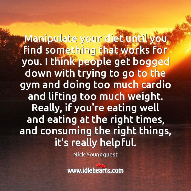 Manipulate your diet until you find something that works for you. I Nick Youngquest Picture Quote