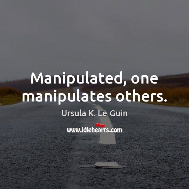 Manipulated, one manipulates others. Ursula K. Le Guin Picture Quote