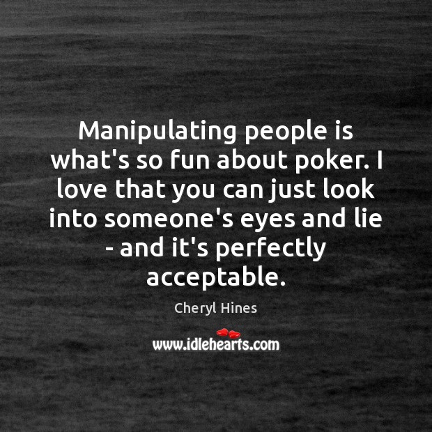 Manipulating people is what’s so fun about poker. I love that you Cheryl Hines Picture Quote