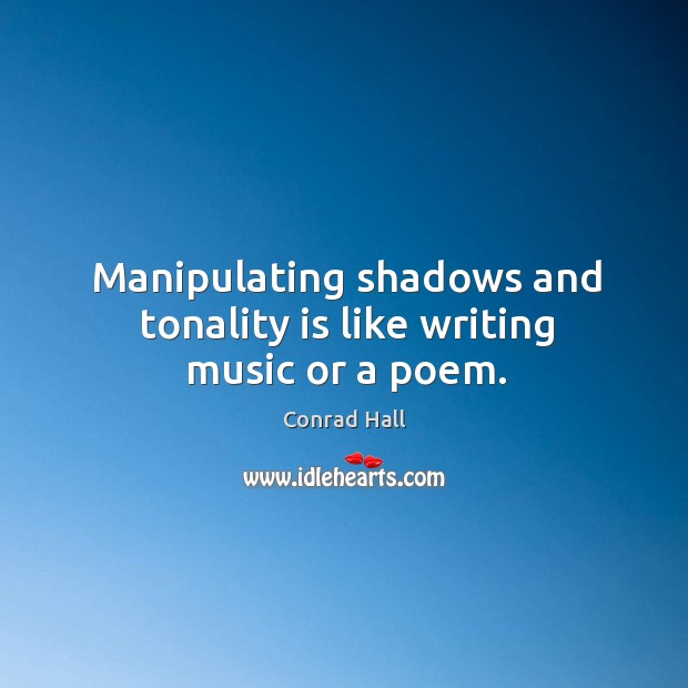 Manipulating shadows and tonality is like writing music or a poem. Conrad Hall Picture Quote
