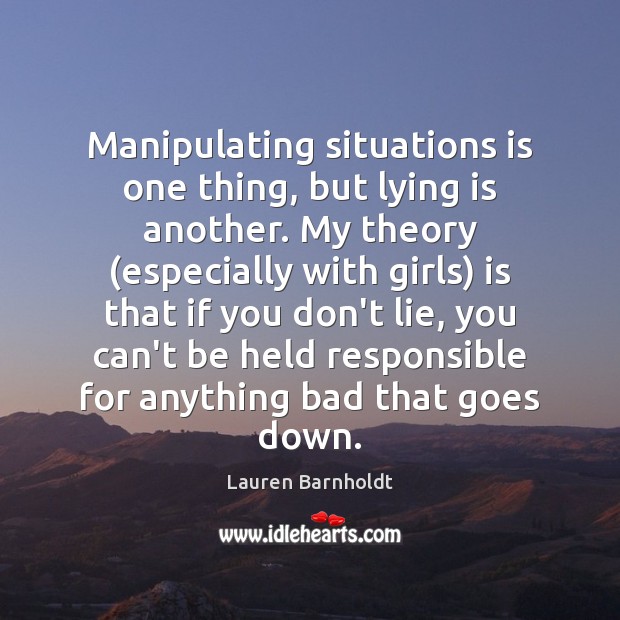 Manipulating situations is one thing, but lying is another. My theory (especially Lauren Barnholdt Picture Quote