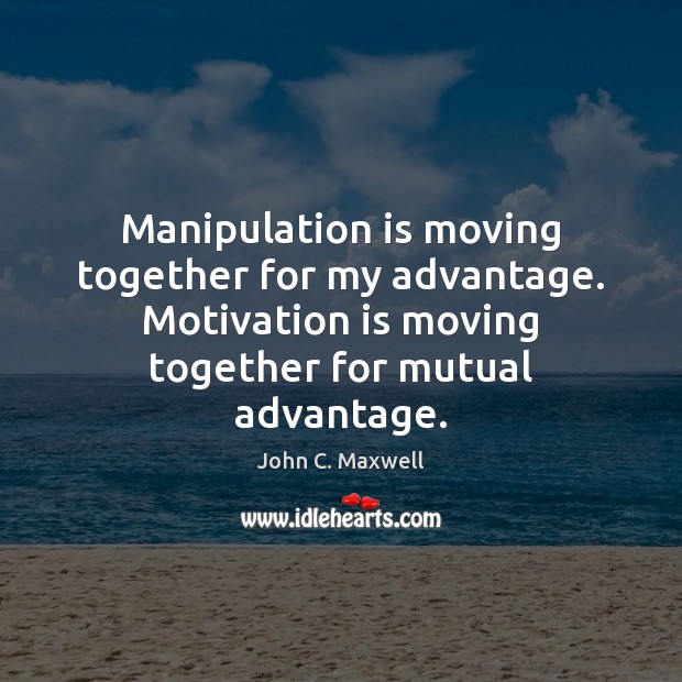 Manipulation is moving together for my advantage. Motivation is moving together for John C. Maxwell Picture Quote