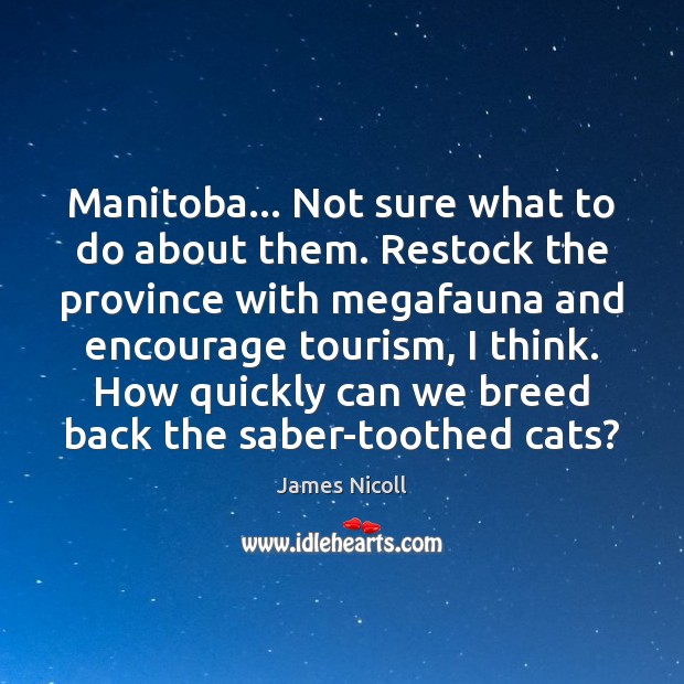 Manitoba… Not sure what to do about them. Restock the province with James Nicoll Picture Quote
