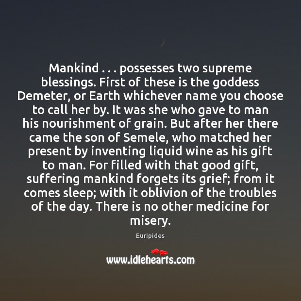 Mankind . . . possesses two supreme blessings. First of these is the Goddess Demeter, Euripides Picture Quote