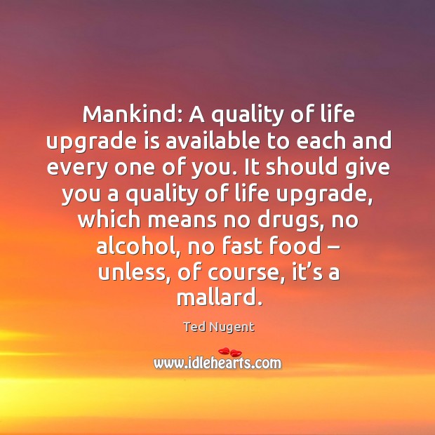 Mankind: a quality of life upgrade is available to each and every one of you. Ted Nugent Picture Quote