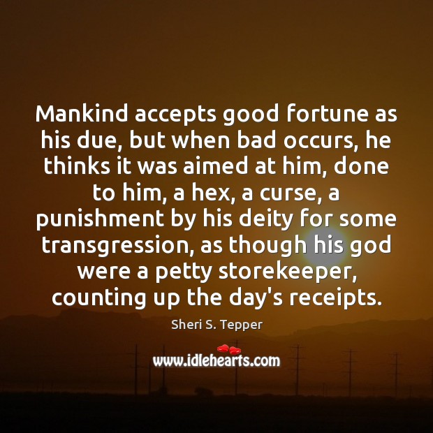 Mankind accepts good fortune as his due, but when bad occurs, he Sheri S. Tepper Picture Quote