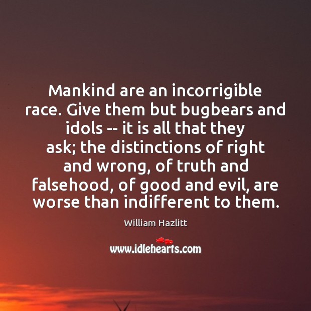 Mankind are an incorrigible race. Give them but bugbears and idols — 