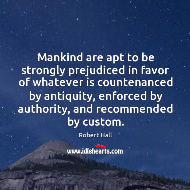 Mankind are apt to be strongly prejudiced in favor of whatever is countenanced by antiquity Image