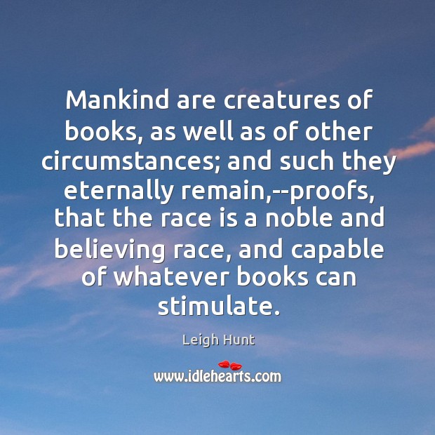 Mankind are creatures of books, as well as of other circumstances; and Leigh Hunt Picture Quote
