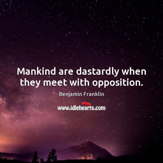 Mankind are dastardly when they meet with opposition. Benjamin Franklin Picture Quote