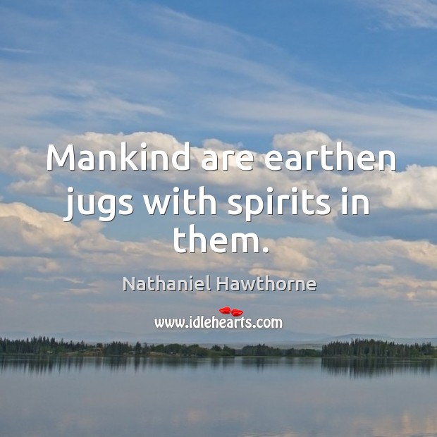 Mankind are earthen jugs with spirits in them. Nathaniel Hawthorne Picture Quote