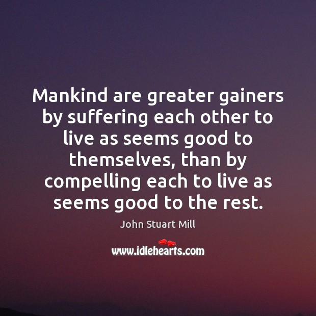 Mankind are greater gainers by suffering each other to live as seems John Stuart Mill Picture Quote