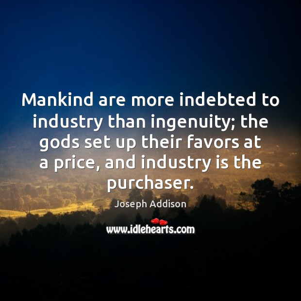 Mankind are more indebted to industry than ingenuity; the Gods set up Image