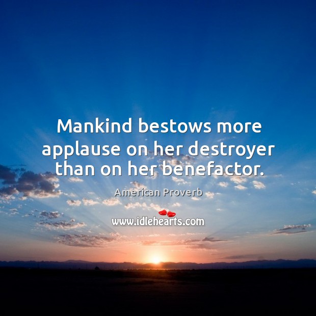 Mankind bestows more applause on her destroyer than on her benefactor. 