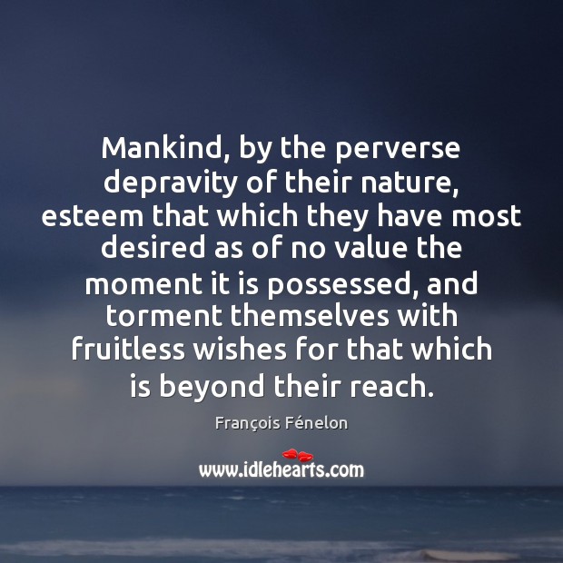 Mankind, by the perverse depravity of their nature, esteem that which they François Fénelon Picture Quote
