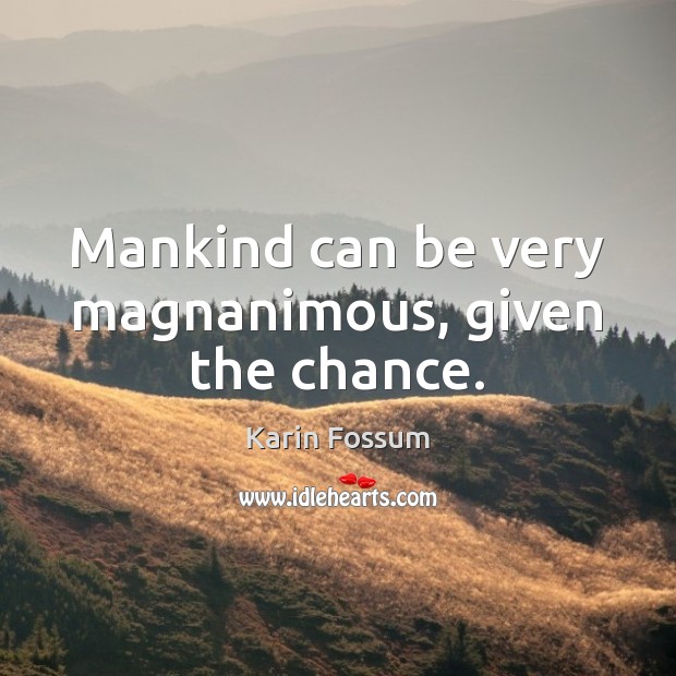 Mankind can be very magnanimous, given the chance. Karin Fossum Picture Quote