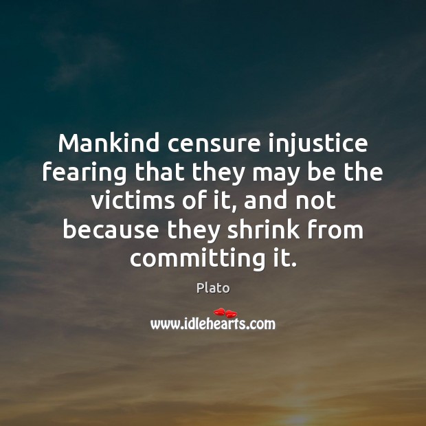 Mankind censure injustice fearing that they may be the victims of it, Plato Picture Quote