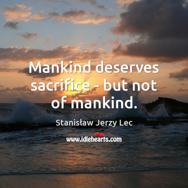 Mankind deserves sacrifice – but not of mankind. Stanisław Jerzy Lec Picture Quote