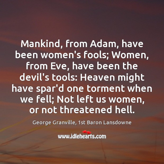 Mankind, from Adam, have been women’s fools; Women, from Eve, have been George Granville, 1st Baron Lansdowne Picture Quote