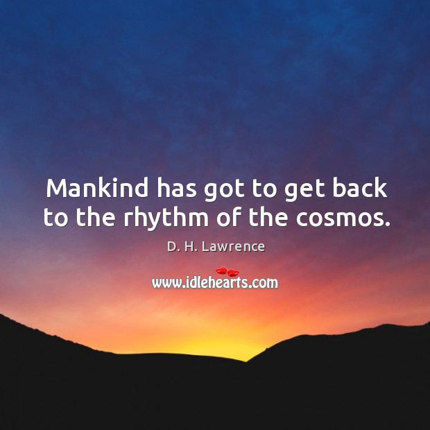 Mankind has got to get back to the rhythm of the cosmos. D. H. Lawrence Picture Quote