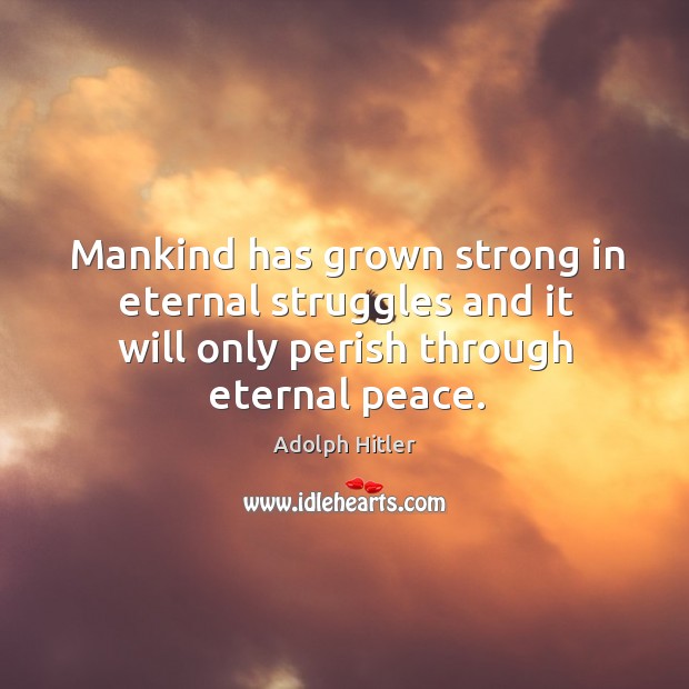 Mankind has grown strong in eternal struggles and it will only perish through eternal peace. Image