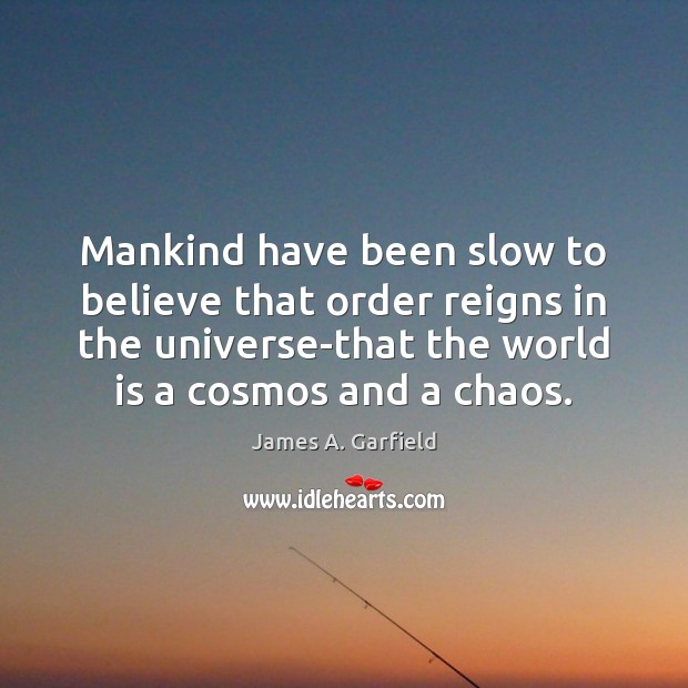 Mankind have been slow to believe that order reigns in the universe-that 