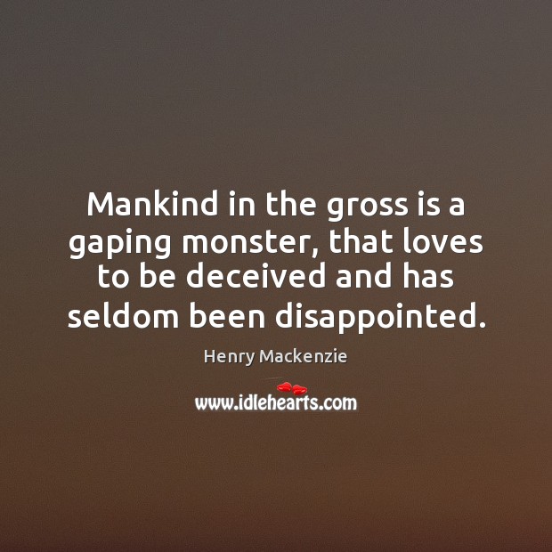 Mankind in the gross is a gaping monster, that loves to be Henry Mackenzie Picture Quote